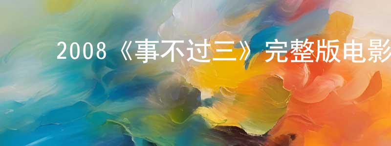 ﻿曾梅芳发布﻿2008《事不过三》完整版电影/在线观看/百度云-美剧天堂